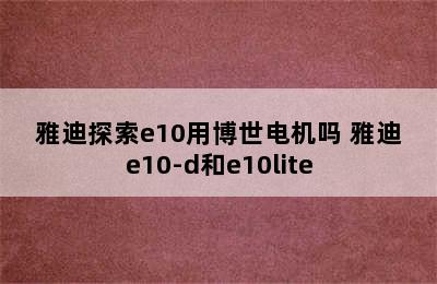 雅迪探索e10用博世电机吗 雅迪e10-d和e10lite